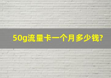 50g流量卡一个月多少钱?