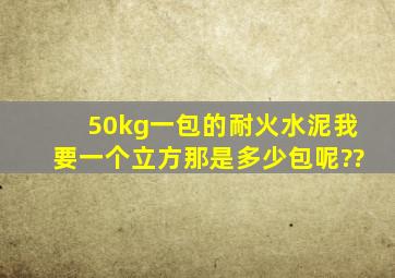 50kg一包的耐火水泥,我要一个立方,那是多少包呢??