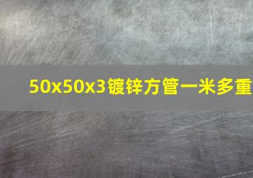 50x50x3镀锌方管一米多重