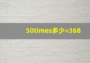 50×多少=368