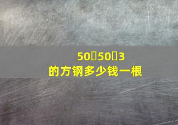 50✘50✘3的方钢多少钱一根