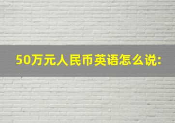 50万元人民币英语怎么说: