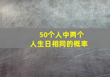 50个人中两个人生日相同的概率