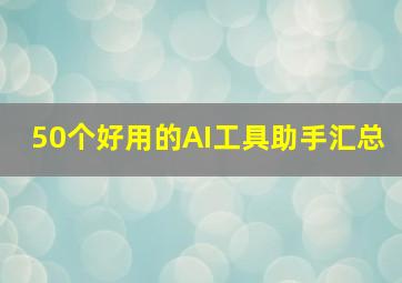 50个好用的AI工具助手汇总