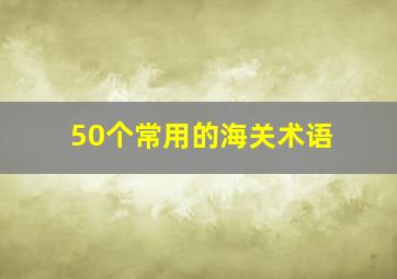 50个常用的海关术语