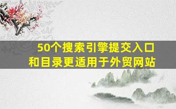 50个搜索引擎提交入口和目录更适用于外贸网站