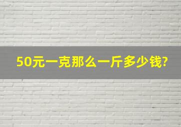 50元一克,那么一斤多少钱?