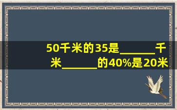 50千米的35是______千米,______的40%是20米.