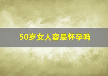 50岁女人容易怀孕吗