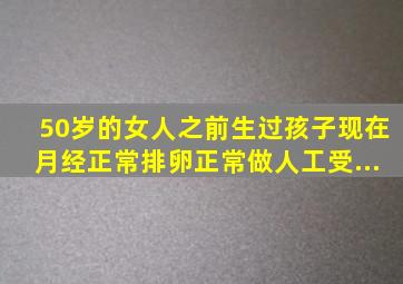 50岁的女人之前生过孩子现在月经正常排卵正常做人工受...