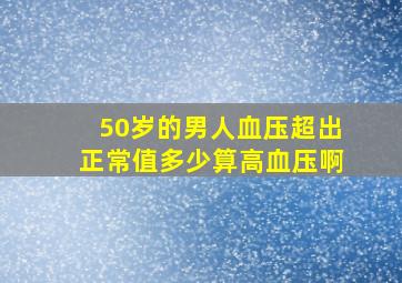 50岁的男人血压超出正常值多少算高血压啊