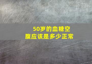 50岁的血糖空腹应该是多少正常