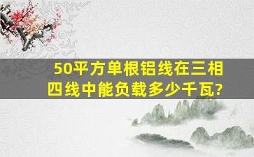 50平方单根铝线在三相四线中能负载多少千瓦?