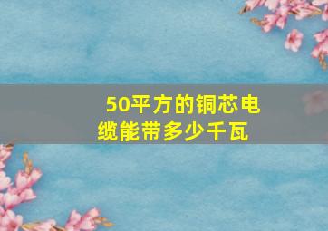 50平方的铜芯电缆能带多少千瓦 