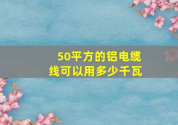 50平方的铝电缆线可以用多少千瓦