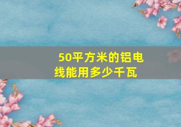 50平方米的铝电线能用多少千瓦 