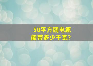 50平方铜电缆能带多少千瓦?