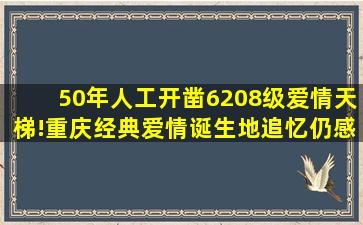 50年人工开凿6208级爱情天梯!重庆经典爱情诞生地,追忆仍感动!