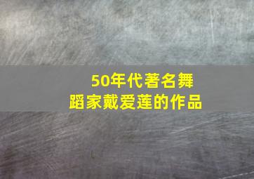 50年代著名舞蹈家戴爱莲的作品