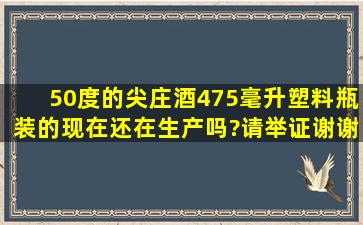 50度的尖庄酒475毫升塑料瓶装的现在还在生产吗?请举证谢谢