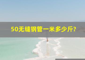 50无缝钢管一米多少斤?