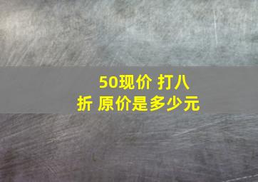 50现价 打八折 原价是多少元