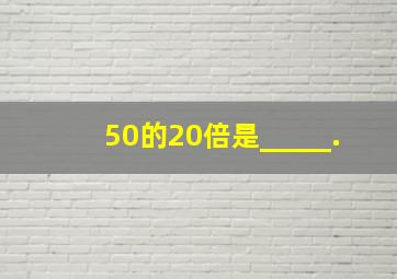 50的20倍是_____.