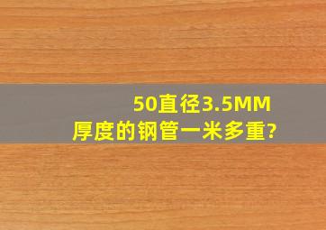 50直径3.5MM厚度的钢管一米多重?