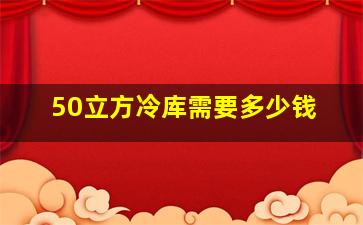 50立方冷库需要多少钱