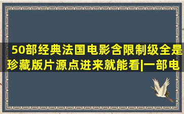 50部经典法国电影(含限制级),全是珍藏版片源,点进来就能看|一部电影|...