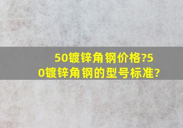 50镀锌角钢价格?50镀锌角钢的型号标准?