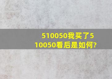 510050我买了510050看后是如何?