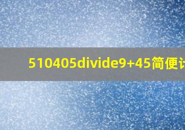 510405÷9+45简便计算