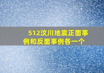 512汶川地震正面事例和反面事例各一个。 