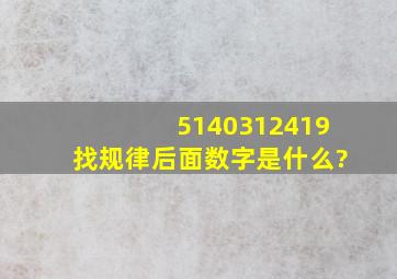 5140312419找规律,后面数字是什么?