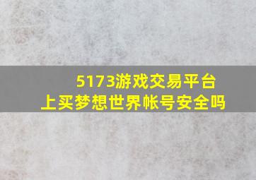 5173游戏交易平台上买梦想世界帐号安全吗(