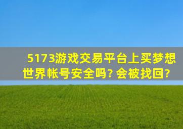 5173游戏交易平台上买梦想世界帐号安全吗? 会被找回?