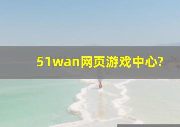 51wan网页游戏中心?