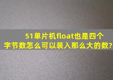 51单片机float也是四个字节数怎么可以装入那么大的数?