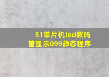 51单片机led数码管显示099静态程序 