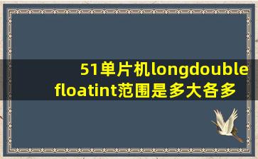 51单片机long,double,float,int范围是多大,各多少字节