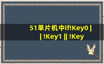 51单片机中if(!Key0 || !Key1 || !Key3
