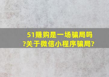 51赚购是一场骗局吗?关于微信小程序骗局?