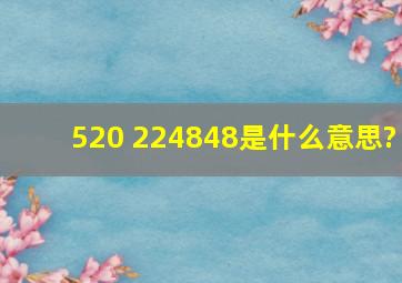 520 224848是什么意思?