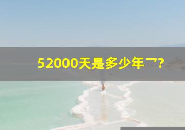 52000天是多少年乛?