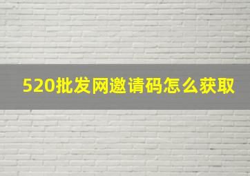 520批发网邀请码怎么获取