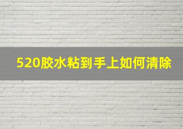 520胶水粘到手上如何清除(