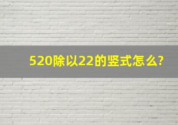 520除以22的竖式怎么?