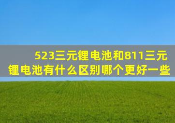 523三元锂电池和811三元锂电池有什么区别(哪个更好一些