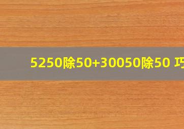 5250除50+(30050)除50 巧算